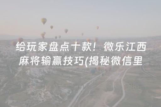 给玩家盘点十款！微乐江西麻将输赢技巧(揭秘微信里专用神器)
