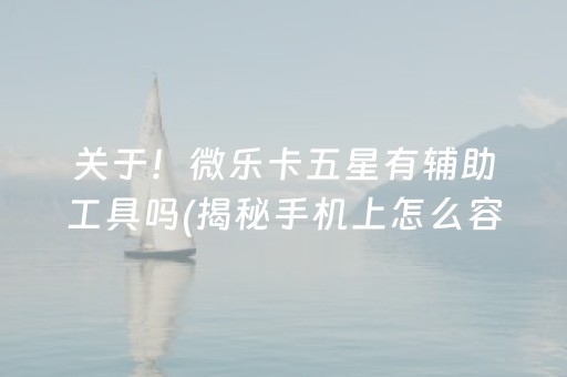 关于！微乐卡五星有辅助工具吗(揭秘手机上怎么容易赢)