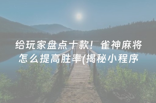 给玩家盘点十款！雀神麻将怎么提高胜率(揭秘小程序专用神器)