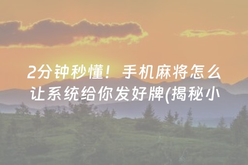 2分钟秒懂！手机麻将怎么让系统给你发好牌(揭秘小程序输赢规律)