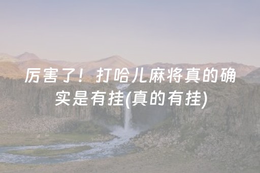 厉害了！打哈儿麻将真的确实是有挂(真的有挂)