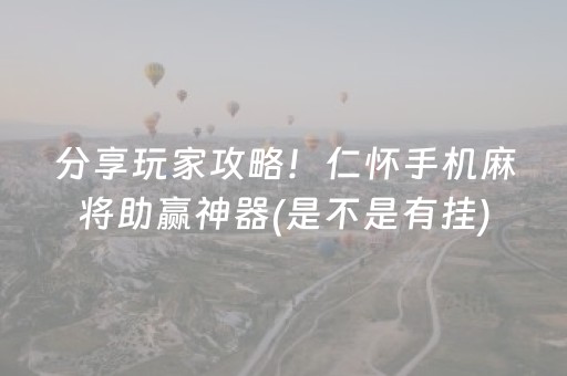 分享玩家攻略！仁怀手机麻将助赢神器(是不是有挂)