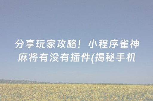 分享玩家攻略！小程序雀神麻将有没有插件(揭秘手机上助赢神器)