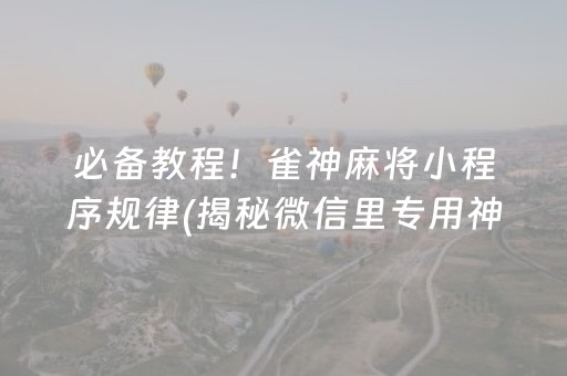 必备教程！雀神麻将小程序规律(揭秘微信里专用神器下载)