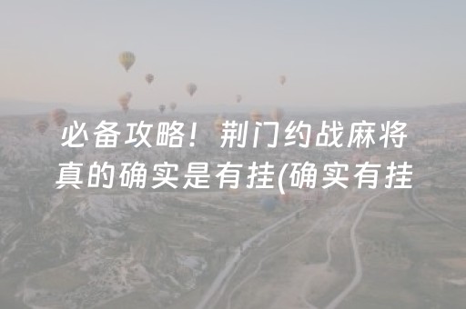 必备攻略！荆门约战麻将真的确实是有挂(确实有挂吗)