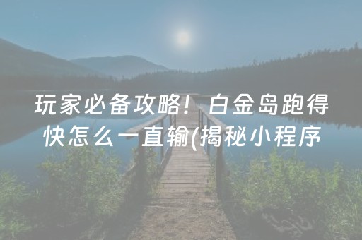 玩家必备攻略！白金岛跑得快怎么一直输(揭秘小程序输赢技巧)