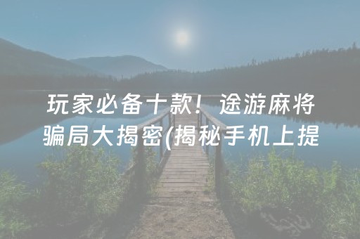 玩家必备十款！途游麻将骗局大揭密(揭秘手机上提高胜率)