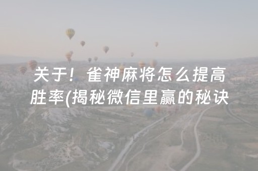 关于！雀神麻将怎么提高胜率(揭秘微信里赢的秘诀)