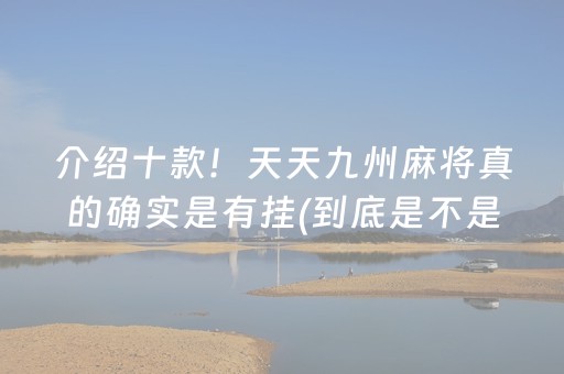 介绍十款！天天九州麻将真的确实是有挂(到底是不是有挂)