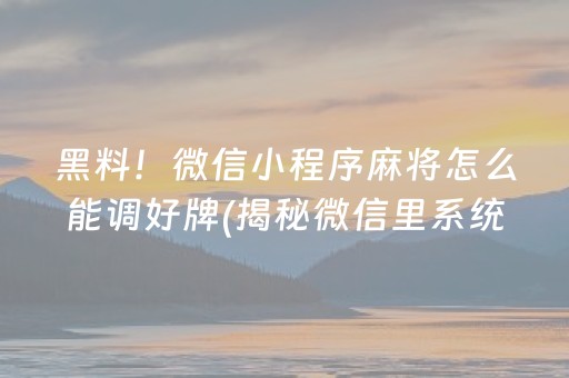 黑料！微信小程序麻将怎么能调好牌(揭秘微信里系统发好牌)
