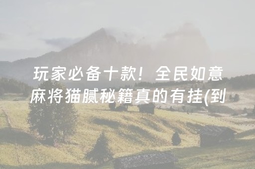 玩家必备十款！全民如意麻将猫腻秘籍真的有挂(到底是不是有挂)