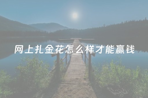 网上扎金花怎么样才能赢钱（网上扎金花在哪玩）