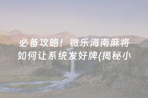 必备攻略！微乐海南麻将如何让系统发好牌(揭秘小程序助赢神器)