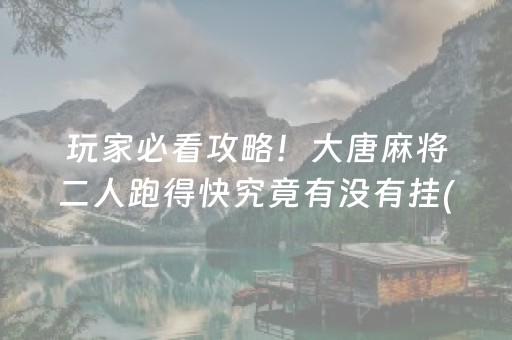 玩家必看攻略！大唐麻将二人跑得快究竟有没有挂(其实是有挂确实有挂)