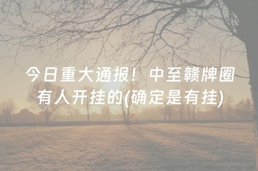 今日重大通报！中至赣牌圈有人开挂的(确定是有挂)