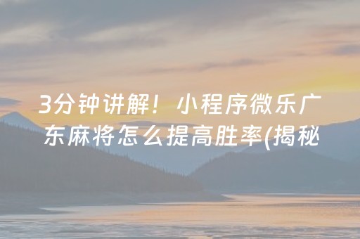 3分钟讲解！小程序微乐广东麻将怎么提高胜率(揭秘微信里助赢软件)