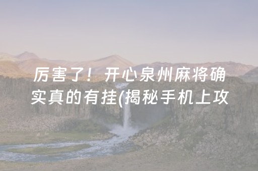 厉害了！开心泉州麻将确实真的有挂(揭秘手机上攻略插件)