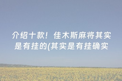 介绍十款！佳木斯麻将其实是有挂的(其实是有挂确实有挂)