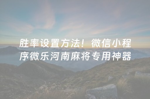 胜率设置方法！微信小程序微乐河南麻将专用神器(揭秘微信里胡牌技巧)