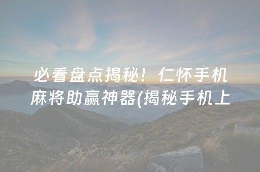 必看盘点揭秘！仁怀手机麻将助赢神器(揭秘手机上插件免费)
