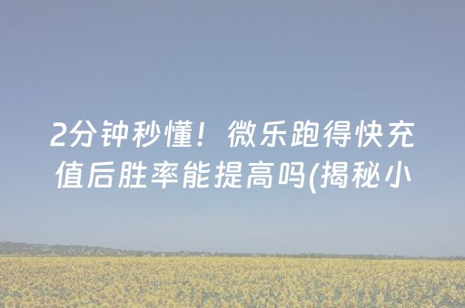 2分钟秒懂！微乐跑得快充值后胜率能提高吗(揭秘小程序插件免费)