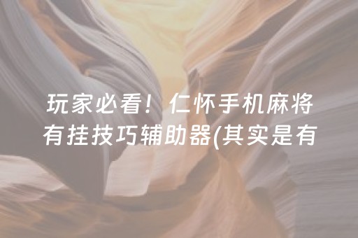 玩家必看！仁怀手机麻将有挂技巧辅助器(其实是有挂确实有挂)