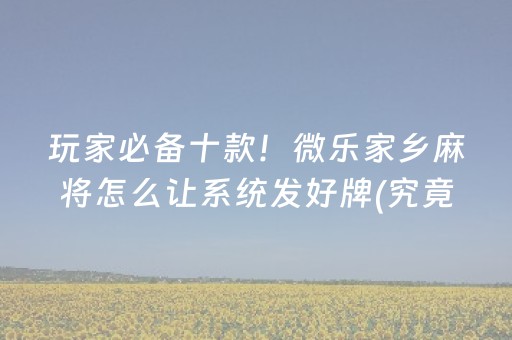 玩家必备十款！微乐家乡麻将怎么让系统发好牌(究竟是不是有挂)