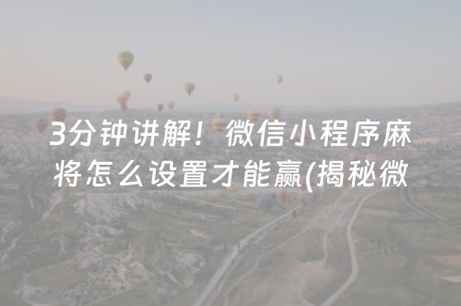 3分钟讲解！微信小程序麻将怎么设置才能赢(揭秘微信里插件免费)