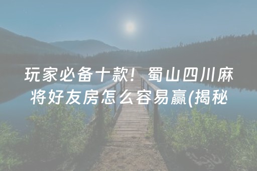 玩家必备十款！蜀山四川麻将好友房怎么容易赢(揭秘小程序专用神器)