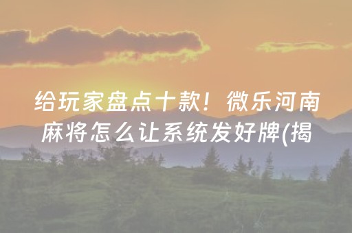 给玩家盘点十款！微乐河南麻将怎么让系统发好牌(揭秘手机上赢牌技巧)