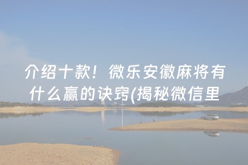 介绍十款！微乐安徽麻将有什么赢的诀窍(揭秘微信里自建房怎么赢)
