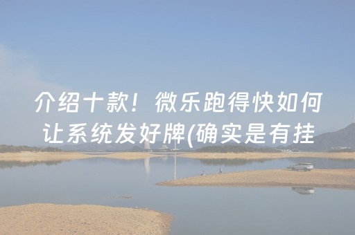 介绍十款！微乐跑得快如何让系统发好牌(确实是有挂)