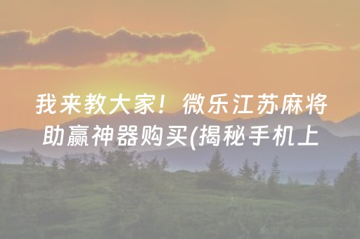 我来教大家！微乐江苏麻将助赢神器购买(揭秘手机上最新神器下载)