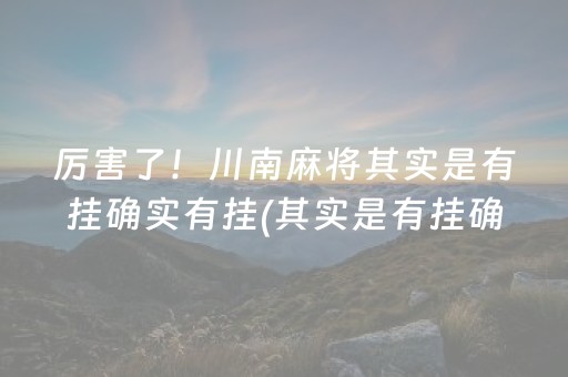 厉害了！川南麻将其实是有挂确实有挂(其实是有挂确实有挂)
