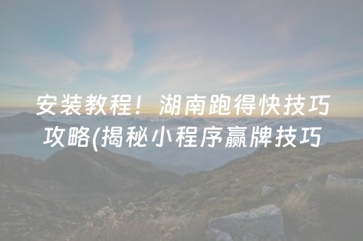 安装教程！湖南跑得快技巧攻略(揭秘小程序赢牌技巧)