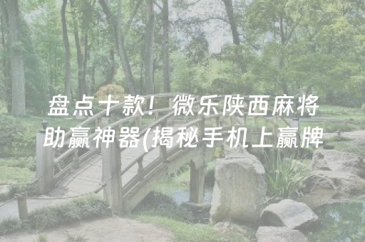 盘点十款！微乐陕西麻将助赢神器(揭秘手机上赢牌技巧)