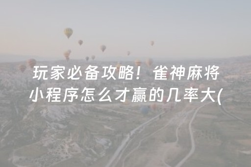 玩家必备攻略！雀神麻将小程序怎么才赢的几率大(揭秘微信里胜率到哪调)