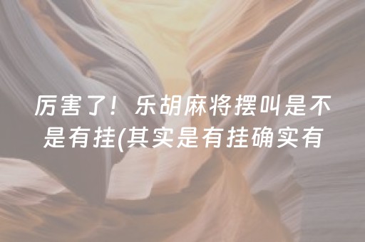 厉害了！乐胡麻将摆叫是不是有挂(其实是有挂确实有挂)