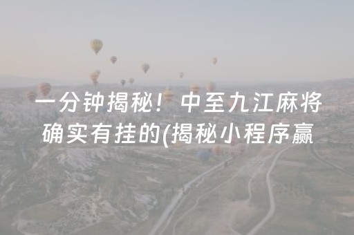 一分钟揭秘！中至九江麻将确实有挂的(揭秘小程序赢的诀窍)