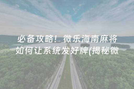 必备攻略！微乐海南麻将如何让系统发好牌(揭秘微信里赢牌技巧)