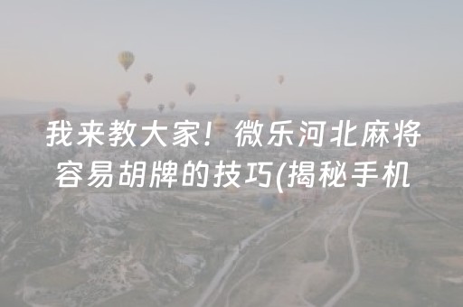 我来教大家！微乐河北麻将容易胡牌的技巧(揭秘手机上系统发好牌)