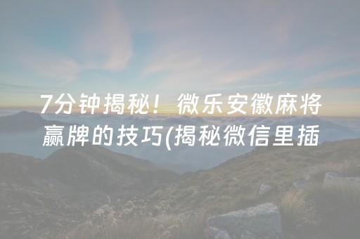 7分钟揭秘！微乐安徽麻将赢牌的技巧(揭秘微信里插件免费)
