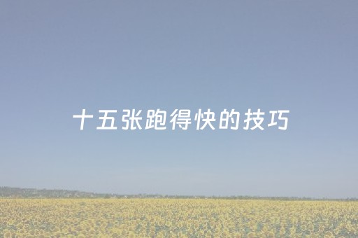 十五张跑得快的技巧（十五张跑得快的技巧讲解）
