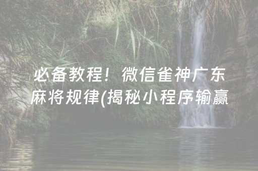 必备教程！微信雀神广东麻将规律(揭秘小程序输赢规律)