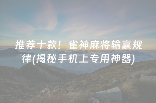 推荐十款！雀神麻将输赢规律(揭秘手机上专用神器)