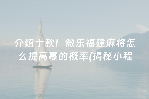 介绍十款！微乐福建麻将怎么提高赢的概率(揭秘小程序怎么容易赢)