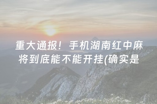 重大通报！手机湖南红中麻将到底能不能开挂(确实是有挂的)