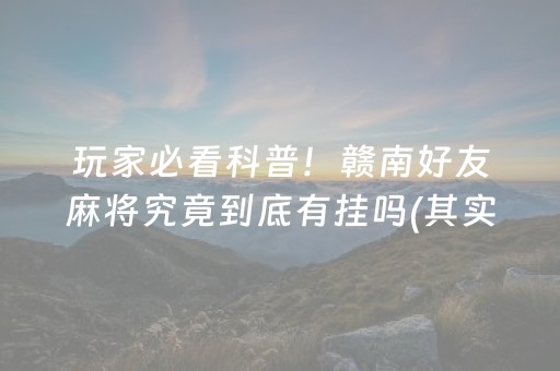 玩家必看科普！赣南好友麻将究竟到底有挂吗(其实真的有挂)