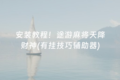 安装教程！途游麻将天降财神(有挂技巧辅助器)