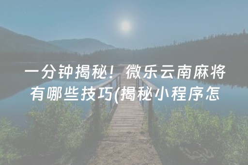 一分钟揭秘！微乐云南麻将有哪些技巧(揭秘小程序怎么容易赢)